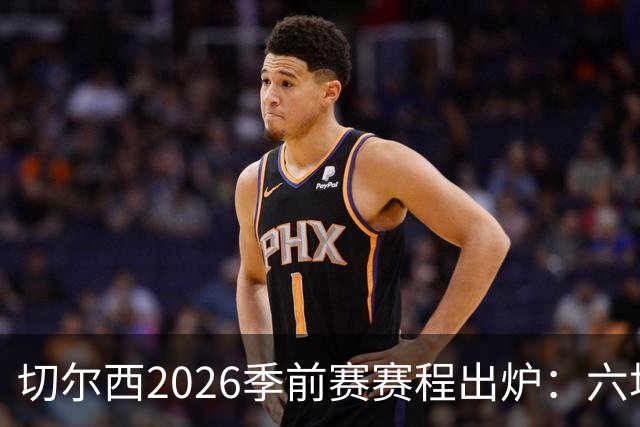 切尔西2026季前赛赛程出炉：六场热身横跨澳洲亚洲，8月23日英超首战