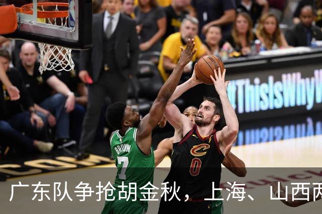 广东队争抢胡金秋，上海、山西两豪门退出；新赛季京沪粤争霸