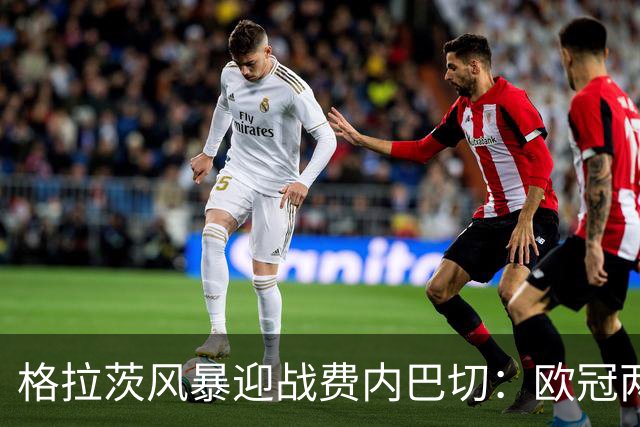 格拉茨风暴迎战费内巴切：欧冠两球落后盼逆转