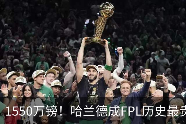 1550万镑！哈兰德成FPL历史最贵球员，曼城2026-27赛季全队身价揭晓
